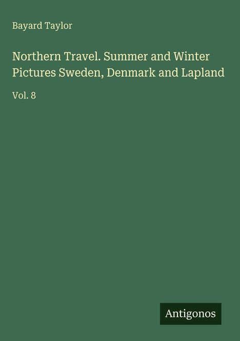 Titel: "Northern Travel. Summer and Winter Pictures Sweden, Denmark and Lapland Vol. 8". Autor: Bayard Taylor. Unten rechts: "Antigonos". Hintergrund grün.
