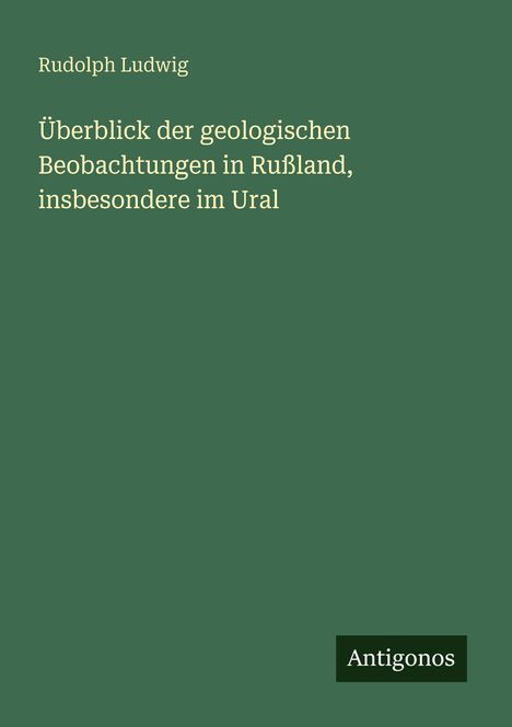 Rudolph Ludwig: Überblick der geologischen Beobachtungen in Rußland, insbesondere im Ural, Buch