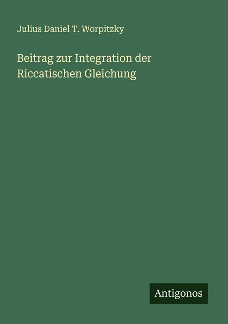 Julius Daniel T. Worpitzky: Beitrag zur Integration der Riccatischen Gleichung, Buch