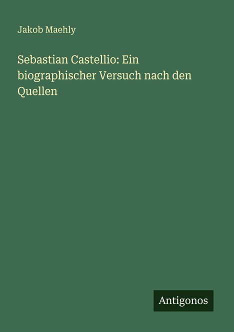 Jakob Maehly: Sebastian Castellio: Ein biographischer Versuch nach den Quellen, Buch