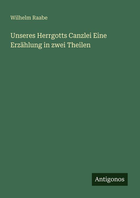 Wilhelm Raabe: Unseres Herrgotts Canzlei Eine Erzählung in zwei Theilen, Buch