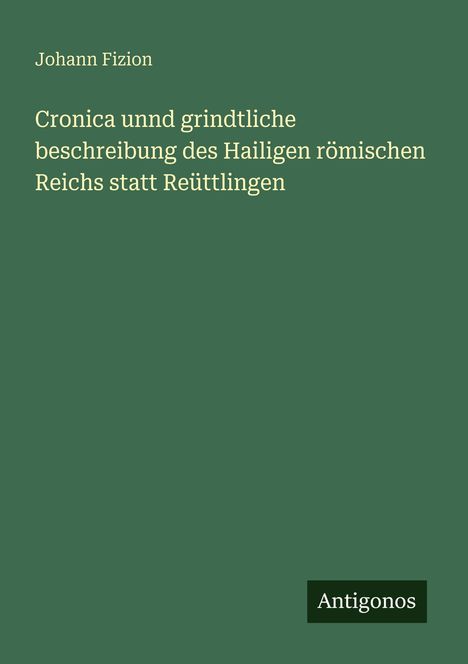 Johann Fizion: Cronica unnd grindtliche beschreibung des Hailigen römischen Reichs statt Reüttlingen, Buch