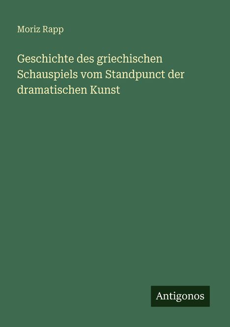 Moriz Rapp: Geschichte des griechischen Schauspiels vom Standpunct der dramatischen Kunst, Buch