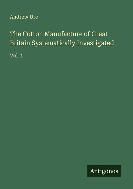 Andrew Ure: The Cotton Manufacture of Great Britain Systematically Investigated, Buch