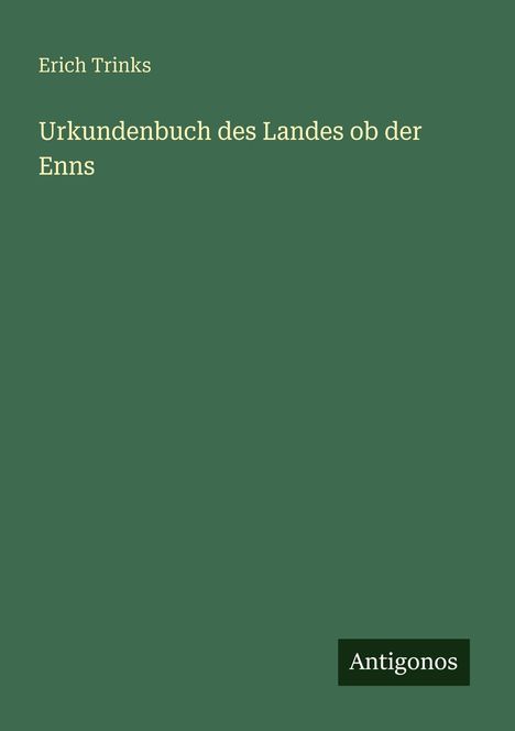 Erich Trinks, "Urkundenbuch des Landes ob der Enns." Schlichtes Cover in Grün, unten rechts "Antigonos."