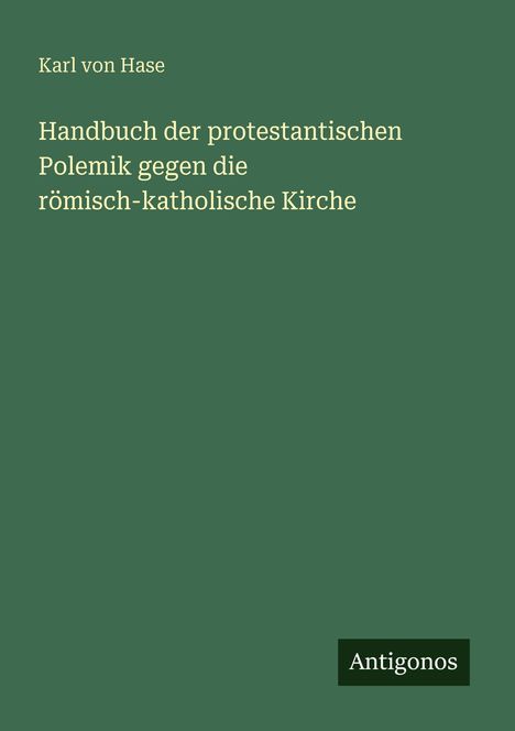 "Karl von Hase, Handbuch der protestantischen Polemik gegen die römisch-katholische Kirche." Grünes Cover, "Antigonos" in einer Ecke.