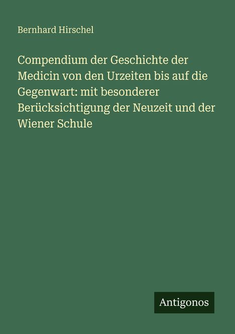 Grüner Hintergrund mit weißem Text: "Compendium der Geschichte der Medicin" von Bernhard Hirschel, Verlag Antigonos.