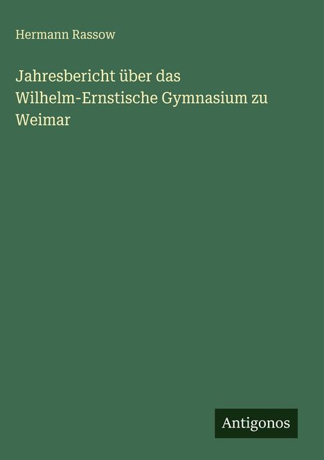 Titel: "Jahresbericht über das Wilhelm-Ernstische Gymnasium zu Weimar" von Hermann Rassow. Grüner Hintergrund.