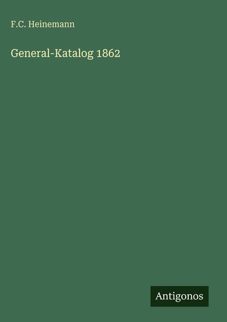 „F.C. Heinemann; General-Katalog 1862“ auf grünem Hintergrund. Unten rechts steht „Antigonos“ in einem schwarzen Feld.