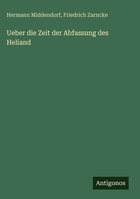 Buchtitel: "Ueber die Zeit der Abfassung des Heliand". Autoren: Hermann Middendorf, Friedrich Zarncke. Unten "Antigonos".