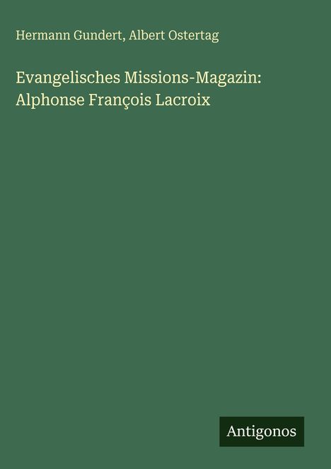 Titel: Evangelisches Missions-Magazin: Alphonse François Lacroix. Autoren: Hermann Gundert, Albert Ostertag. Unten steht "Antigonos".