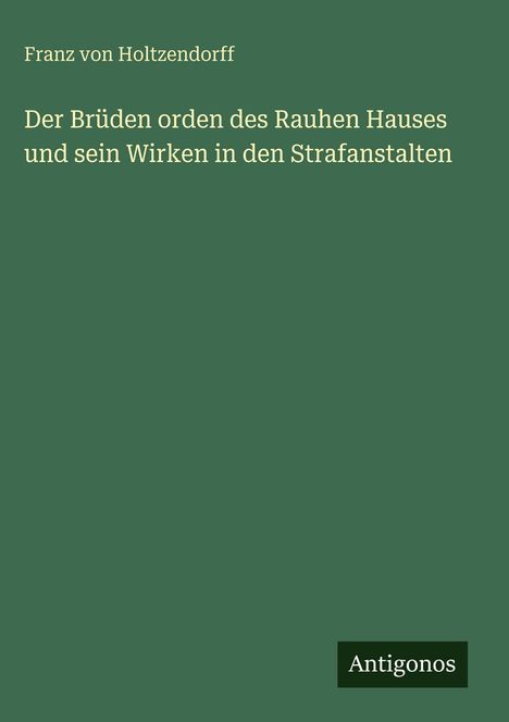 Grüner Hintergrund, oben steht "Franz von Holtzendorff", darunter der Titel über den Brüderorden. Unten rechts "Antigonos".