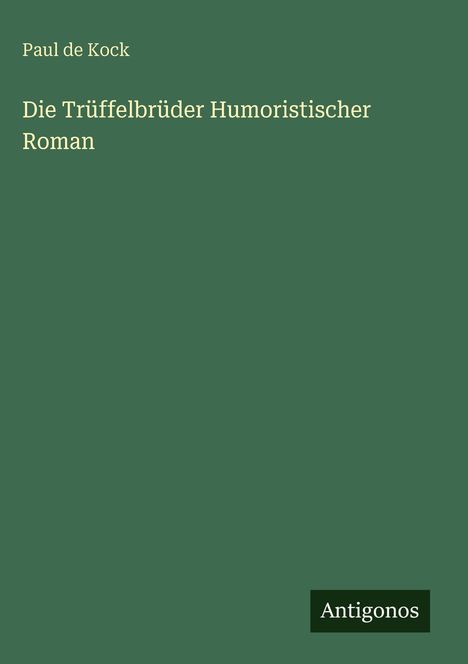 Text: "Die Trüffelbrüder Humoristischer Roman" von Paul de Kock, unten "Antigonos". Grüner Hintergrund.