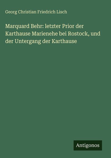 Oben steht "Georg Christian Friedrich Lisch". Darunter: "Marquard Behr: letzter Prior der Karthause Marienehe bei Rostock". Unten: "Antigonos". Hintergrund grün.