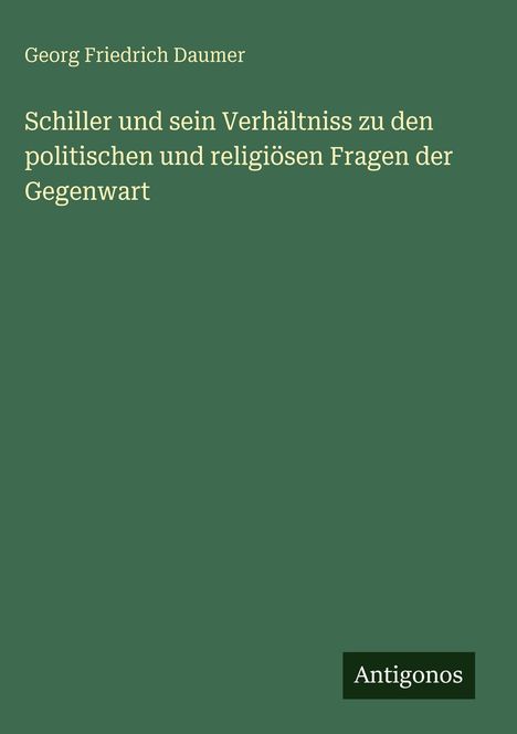 "Georg Friedrich Daumer: Schiller und sein Verhältniss... Gegenwart. Antigonos." Text auf grünem Hintergrund.