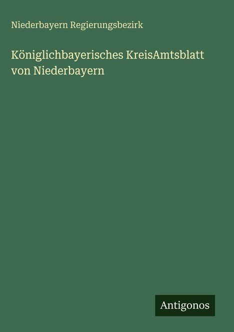 Text: "Niederbayern Regierungsbezirk. Königlichbayerisches KreisAmtsblatt von Niederbayern. Antigonos." Hintergrund grün.