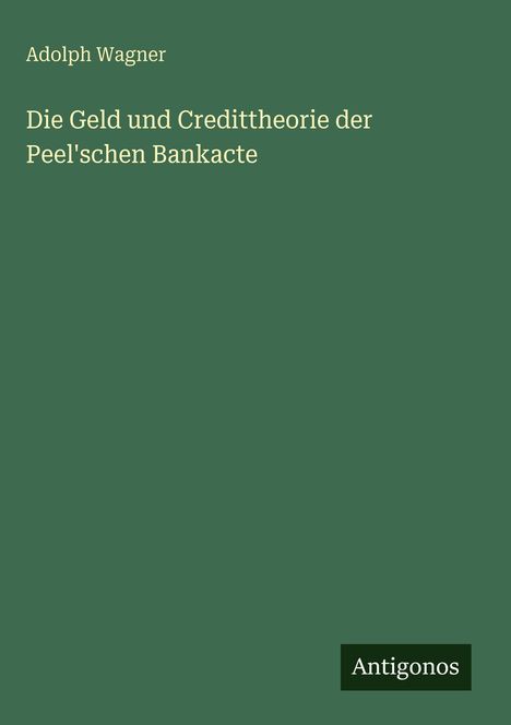 Adolph Wagner: Die Geld und Credittheorie der Peel'schen Bankacte, Buch