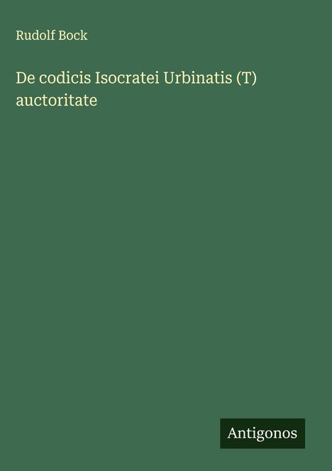 Rudolf Bock: De codicis Isocratei Urbinatis (T) auctoritate, Buch
