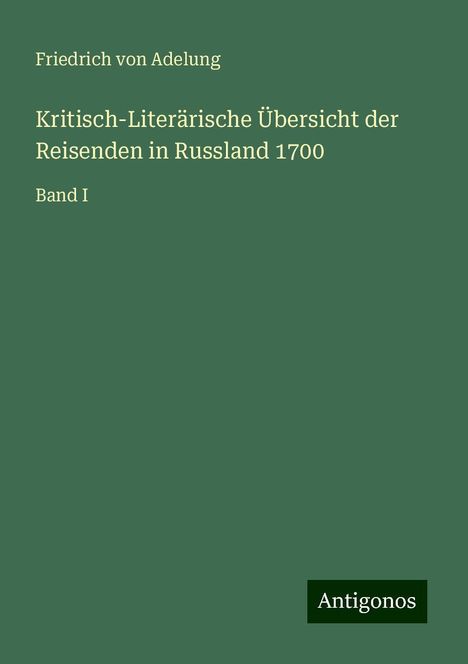 Friedrich Von Adelung: Kritisch-Literärische Übersicht der Reisenden in Russland 1700, Buch