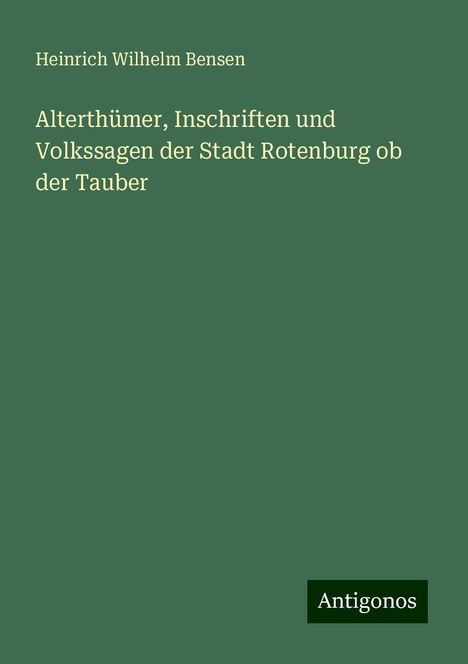 Heinrich Wilhelm Bensen: Alterthümer, Inschriften und Volkssagen der Stadt Rotenburg ob der Tauber, Buch
