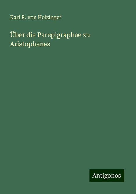 Karl R. von Holzinger: Über die Parepigraphae zu Aristophanes, Buch