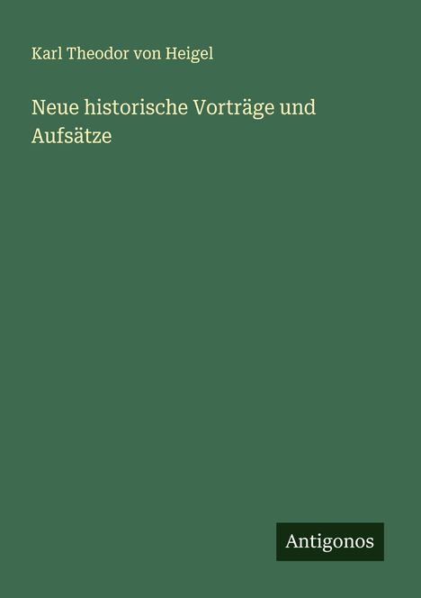 Karl Theodor Von Heigel: Neue historische Vorträge und Aufsätze, Buch