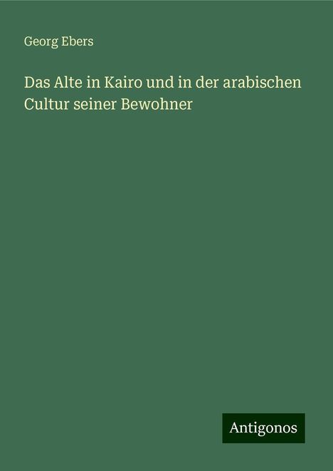 Georg Ebers: Das Alte in Kairo und in der arabischen Cultur seiner Bewohner, Buch