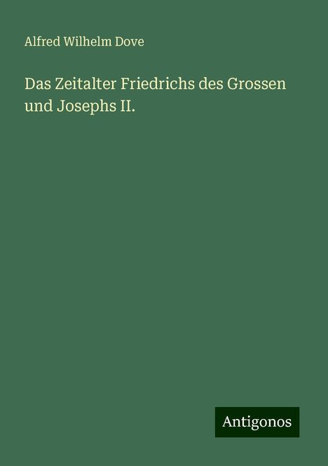 Alfred Wilhelm Dove: Das Zeitalter Friedrichs des Grossen und Josephs II., Buch