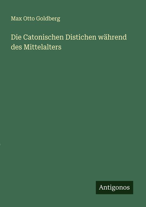 Max Otto Goldberg: Die Catonischen Distichen während des Mittelalters, Buch