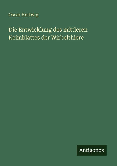 Oscar Hertwig: Die Entwicklung des mittleren Keimblattes der Wirbelthiere, Buch