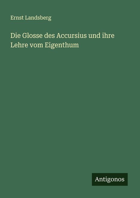 Ernst Landsberg: Die Glosse des Accursius und ihre Lehre vom Eigenthum, Buch