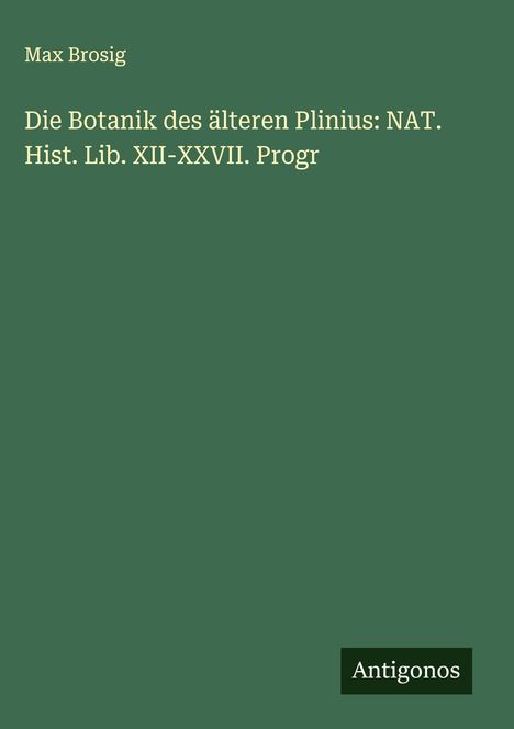 Max Brosig: Die Botanik des älteren Plinius: NAT. Hist. Lib. XII-XXVII. Progr, Buch