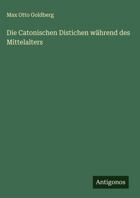 Max Otto Goldberg: Die Catonischen Distichen während des Mittelalters, Buch