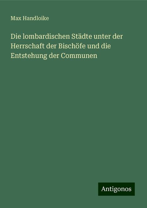 Max Handloike: Handloike, M: Die lombardischen Städte unter der Herrschaft, Buch