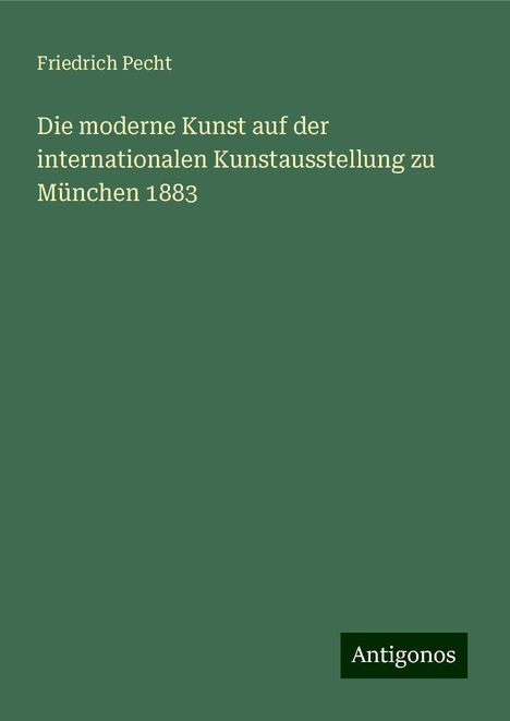 Friedrich Pecht: Die moderne Kunst auf der internationalen Kunstausstellung zu München 1883, Buch