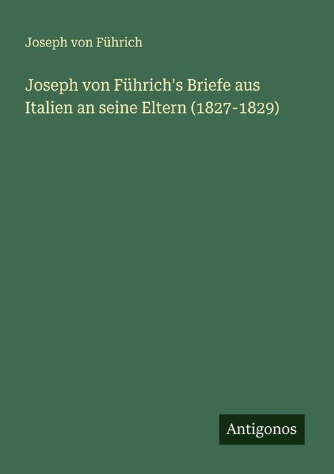 Joseph von Führich: Joseph von Führich's Briefe aus Italien an seine Eltern (1827-1829), Buch