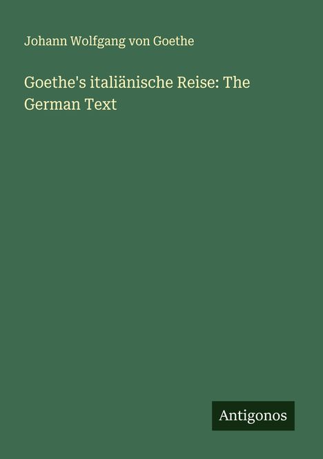 Johann Wolfgang von Goethe: Goethe's italiänische Reise: The German Text, Buch