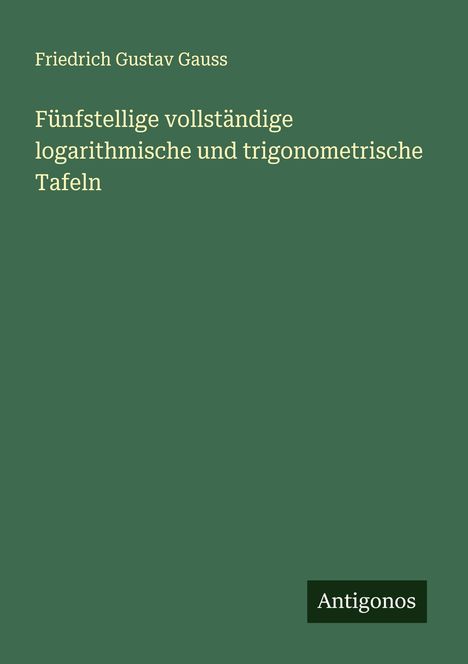 Friedrich Gustav Gauss: Fünfstellige vollständige logarithmische und trigonometrische Tafeln, Buch
