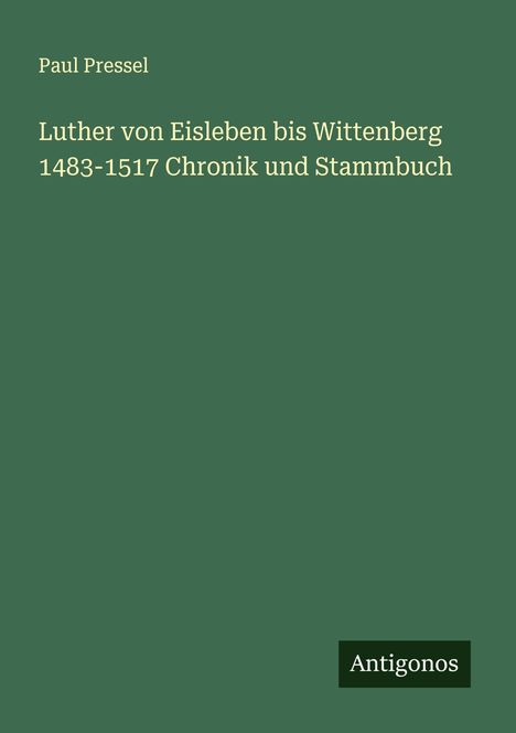 Paul Pressel: Luther von Eisleben bis Wittenberg 1483-1517 Chronik und Stammbuch, Buch
