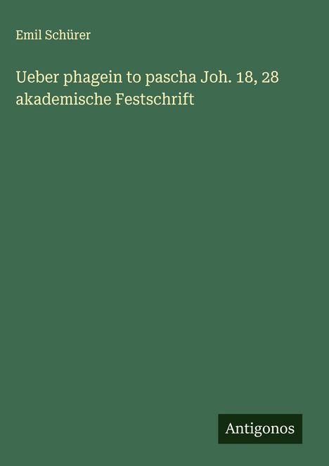 Emil Schürer: Ueber phagein to pascha Joh. 18, 28 akademische Festschrift, Buch