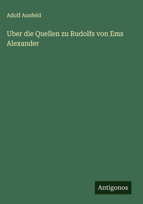 Adolf Ausfeld: Uber die Quellen zu Rudolfs von Ems Alexander, Buch