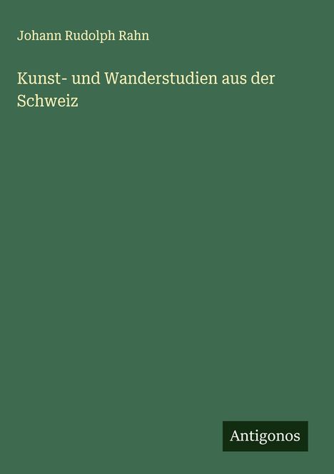 Johann Rudolph Rahn: Kunst- und Wanderstudien aus der Schweiz, Buch