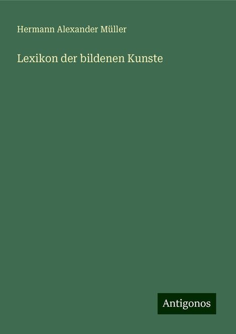 Hermann Alexander Müller: Müller, H: Lexikon der bildenen Kunste, Buch