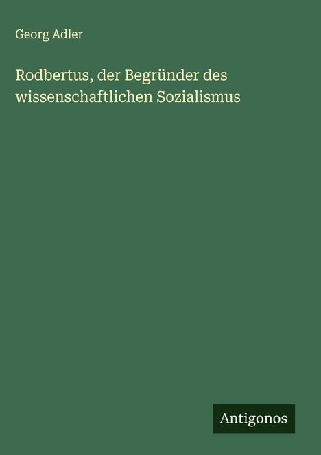 Georg Adler: Rodbertus, der Begründer des wissenschaftlichen Sozialismus, Buch