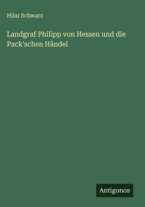 Hilar Schwarz: Landgraf Philipp von Hessen und die Pack'schen Händel, Buch