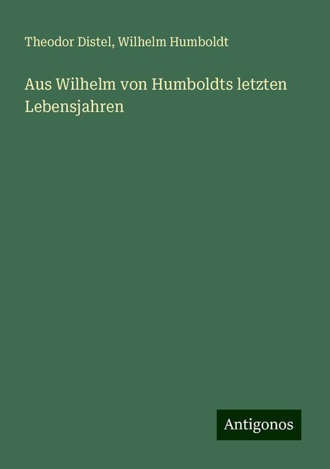 Theodor Distel: Aus Wilhelm von Humboldts letzten Lebensjahren, Buch