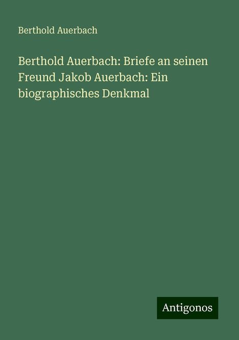 Berthold Auerbach: Berthold Auerbach: Briefe an seinen Freund Jakob Auerbach: Ein biographisches Denkmal, Buch