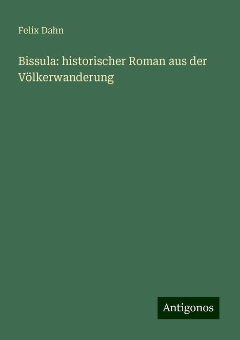 Felix Dahn: Bissula: historischer Roman aus der Völkerwanderung, Buch