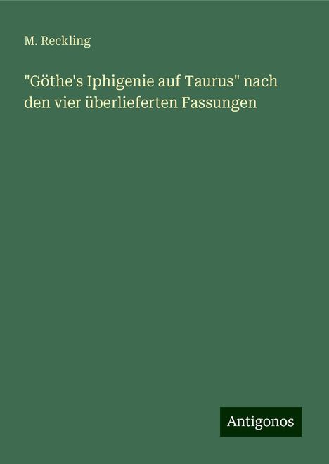 M. Reckling: "Göthe's Iphigenie auf Taurus" nach den vier überlieferten Fassungen, Buch