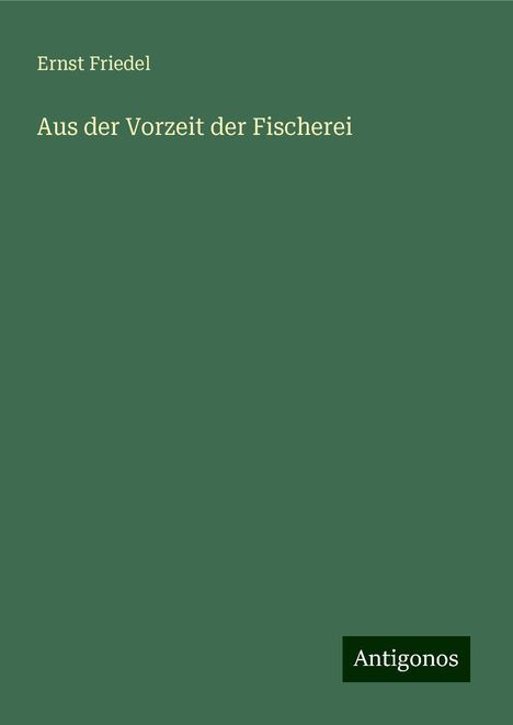 Ernst Friedel: Aus der Vorzeit der Fischerei, Buch